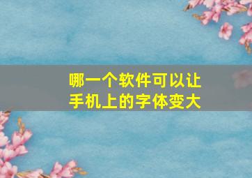 哪一个软件可以让手机上的字体变大