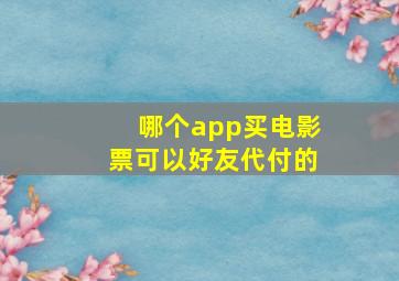 哪个app买电影票可以好友代付的