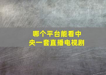 哪个平台能看中央一套直播电视剧