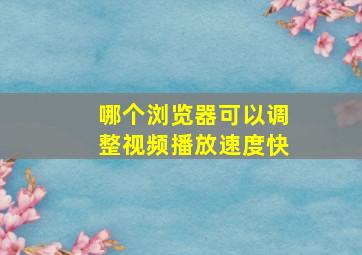 哪个浏览器可以调整视频播放速度快