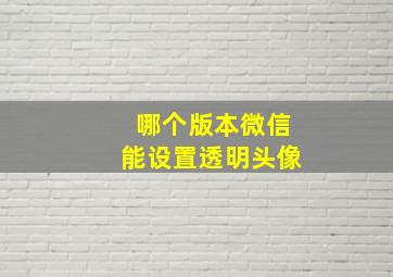 哪个版本微信能设置透明头像