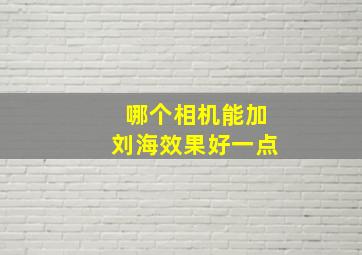 哪个相机能加刘海效果好一点