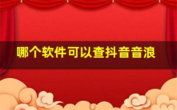 哪个软件可以查抖音音浪