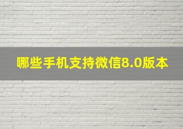 哪些手机支持微信8.0版本