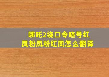 哪吒2绕口令暗号红凤粉凤粉红凤怎么翻译