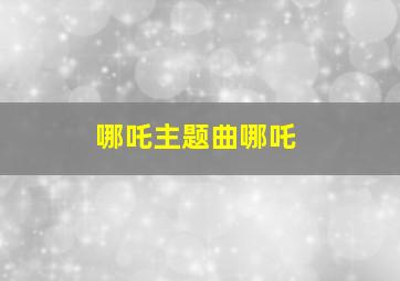 哪吒主题曲哪吒