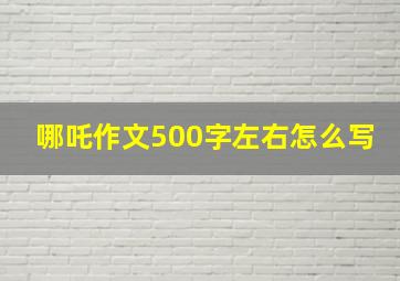 哪吒作文500字左右怎么写