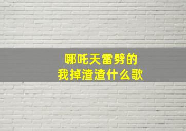 哪吒天雷劈的我掉渣渣什么歌