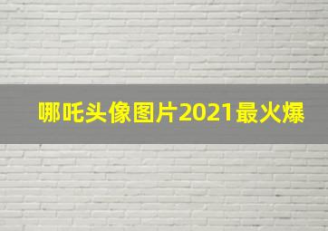 哪吒头像图片2021最火爆