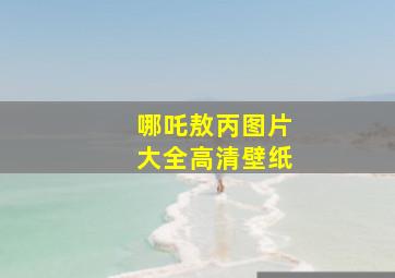 哪吒敖丙图片大全高清壁纸