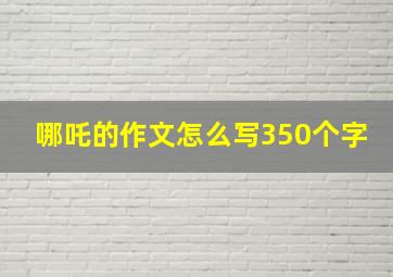 哪吒的作文怎么写350个字