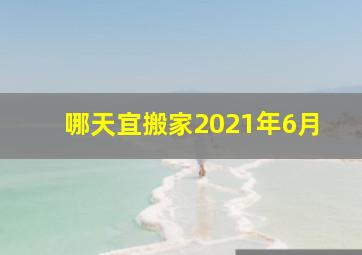 哪天宜搬家2021年6月