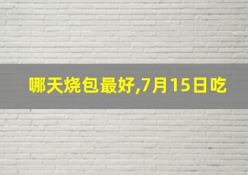 哪天烧包最好,7月15日吃