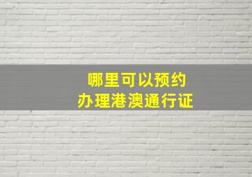 哪里可以预约办理港澳通行证