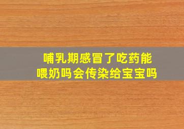 哺乳期感冒了吃药能喂奶吗会传染给宝宝吗