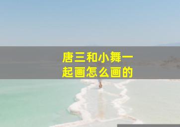 唐三和小舞一起画怎么画的