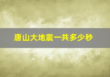 唐山大地震一共多少秒