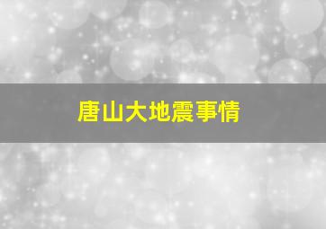 唐山大地震事情