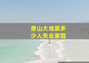 唐山大地震多少人失去家园