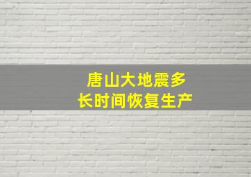 唐山大地震多长时间恢复生产