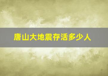 唐山大地震存活多少人