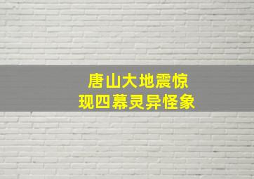 唐山大地震惊现四幕灵异怪象