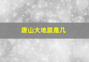 唐山大地震是几