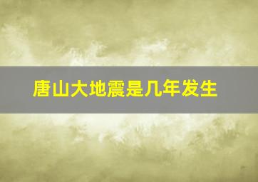 唐山大地震是几年发生