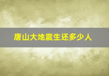 唐山大地震生还多少人