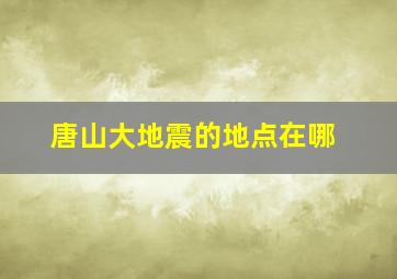 唐山大地震的地点在哪