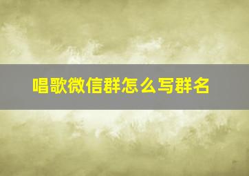 唱歌微信群怎么写群名