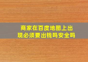 商家在百度地图上出现必须要出钱吗安全吗