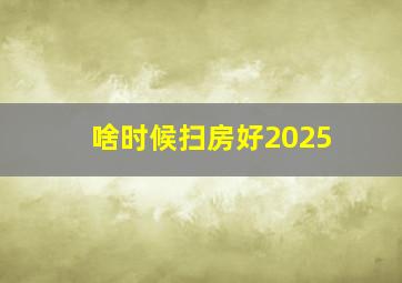 啥时候扫房好2025