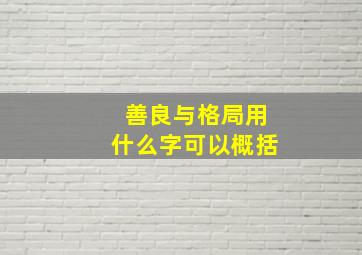 善良与格局用什么字可以概括