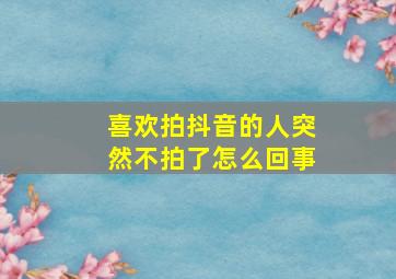 喜欢拍抖音的人突然不拍了怎么回事