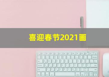 喜迎春节2021画