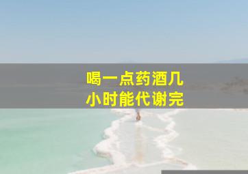 喝一点药酒几小时能代谢完