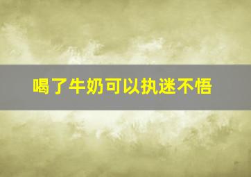 喝了牛奶可以执迷不悟