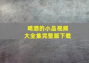 喝酒的小品视频大全集完整版下载