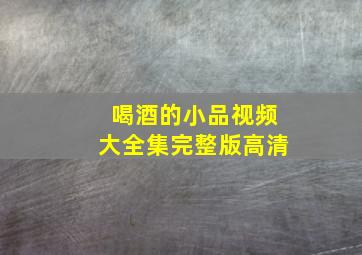 喝酒的小品视频大全集完整版高清