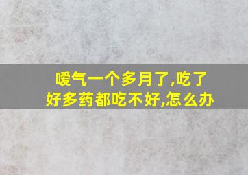 嗳气一个多月了,吃了好多药都吃不好,怎么办