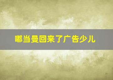 嘟当曼回来了广告少儿