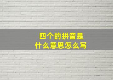 四个的拼音是什么意思怎么写