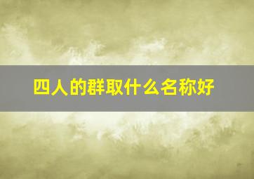 四人的群取什么名称好