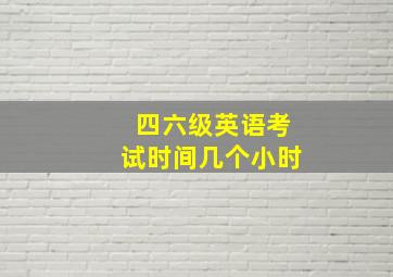 四六级英语考试时间几个小时