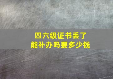 四六级证书丢了能补办吗要多少钱