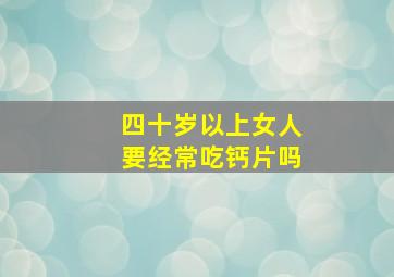 四十岁以上女人要经常吃钙片吗