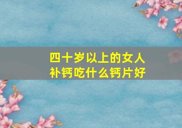 四十岁以上的女人补钙吃什么钙片好