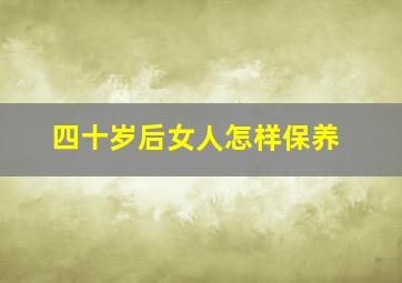 四十岁后女人怎样保养