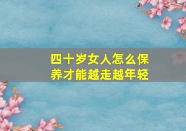 四十岁女人怎么保养才能越走越年轻